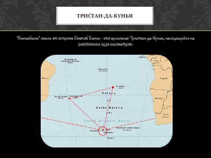 ТРИСТАН-ДА-КУНЬЯ "ближайшие" земли от острова Святой Елены - это архипелаг Тристан-да-Кунья, находящийся на расстоянии