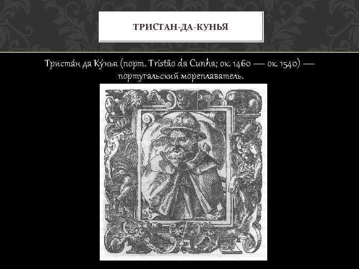 ТРИСТАН-ДА-КУНЬЯ Триста н да Ку нья (порт. Tristão da Cunha; ок. 1460 — ок.