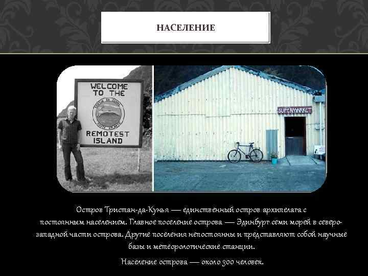 НАСЕЛЕНИЕ Остров Тристан-да-Кунья — единственный остров архипелага с постоянным населением. Главное поселение острова —