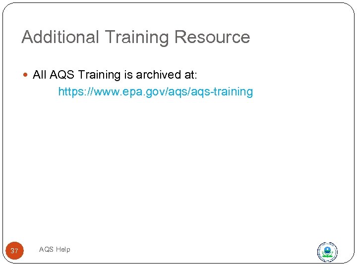 Additional Training Resource All AQS Training is archived at: https: //www. epa. gov/aqs-training 37