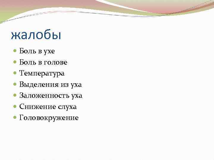 жалобы Боль в ухе Боль в голове Температура Выделения из уха Заложенность уха Снижение