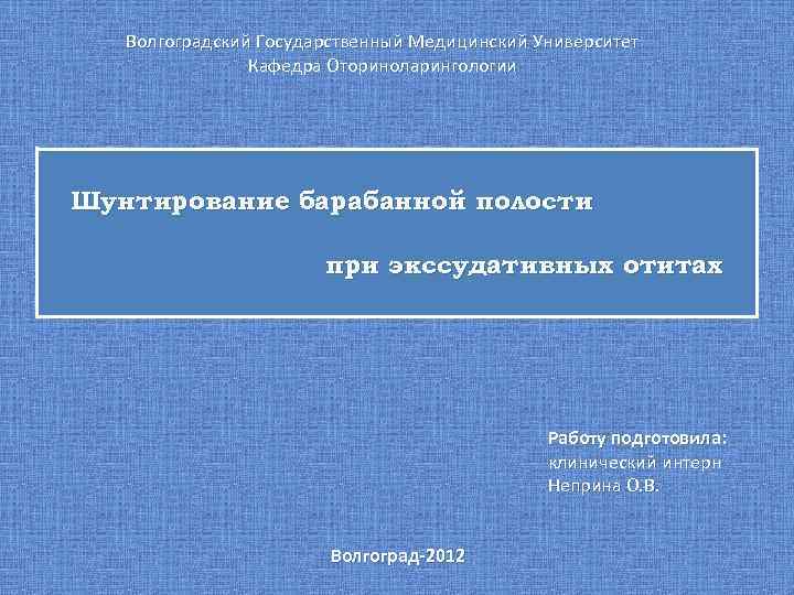 Волгоградский Государственный Медицинский Университет Кафедра Оториноларингологии Шунтирование барабанной полости при экссудативных отитах Работу подготовила: