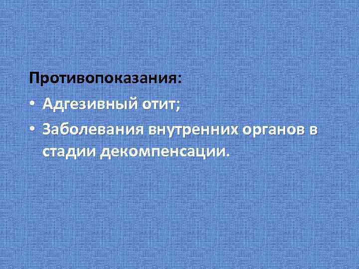 Противопоказания: • Адгезивный отит; • Заболевания внутренних органов в стадии декомпенсации. 