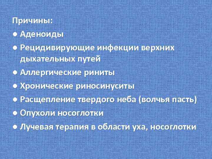 Причины: ● Аденоиды ● Рецидивирующие инфекции верхних дыхательных путей ● Аллергические риниты ● Хронические