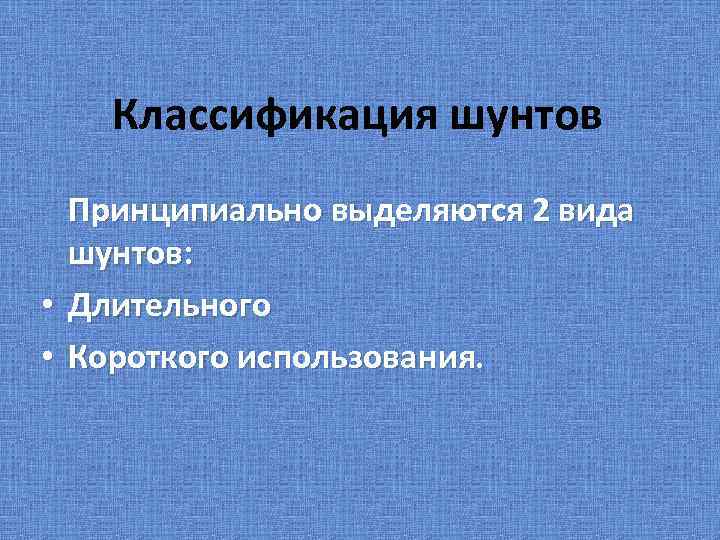 Классификация шунтов • • Принципиально выделяются 2 вида шунтов: Длительного Короткого использования. 