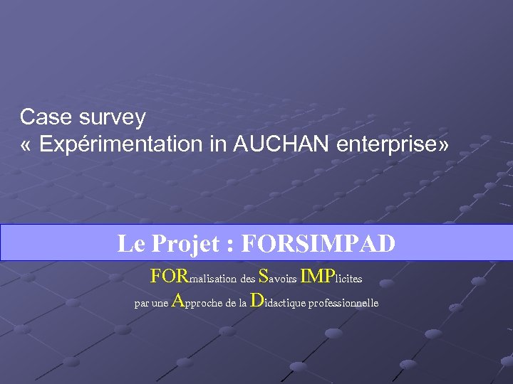 Case survey « Expérimentation in AUCHAN enterprise» Le Projet : FORSIMPAD FORmalisation des Savoirs