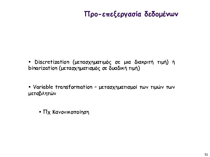 Προ-επεξεργασία δεδομένων § Discretization (μετασχηματιμός σε μια διακριτή τιμή) ή binarization (μετασχηματισμός σε δυαδική