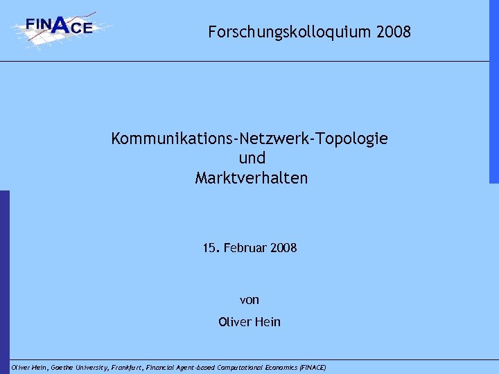Forschungskolloquium 2008 Kommunikations-Netzwerk-Topologie und Marktverhalten 15. Februar 2008 von Oliver Hein, Goethe University, Frankfurt,