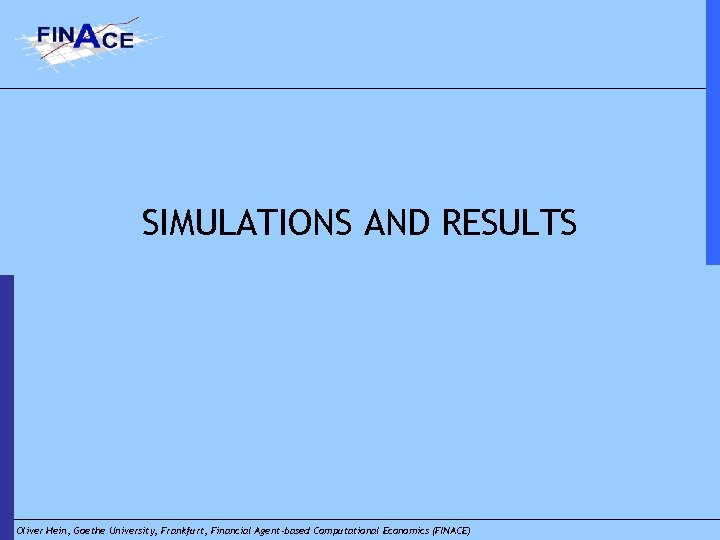 SIMULATIONS AND RESULTS Oliver Hein, Goethe University, Frankfurt, Financial Agent-based Computational Economics (FINACE) 