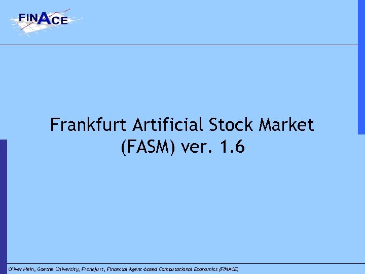 Frankfurt Artificial Stock Market (FASM) ver. 1. 6 Oliver Hein, Goethe University, Frankfurt, Financial