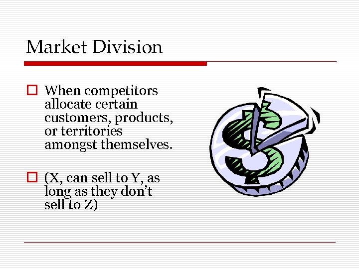 Market Division o When competitors allocate certain customers, products, or territories amongst themselves. o