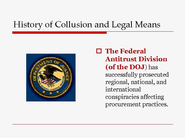 History of Collusion and Legal Means o The Federal Antitrust Division (of the DOJ)