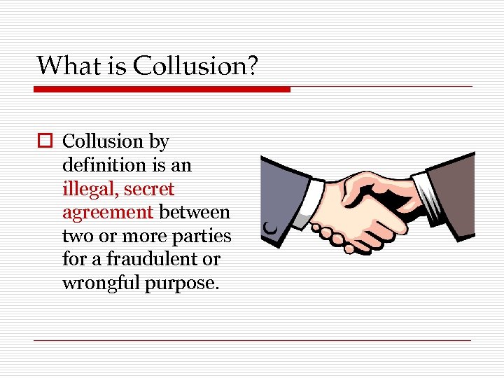 What is Collusion? o Collusion by definition is an illegal, secret agreement between two