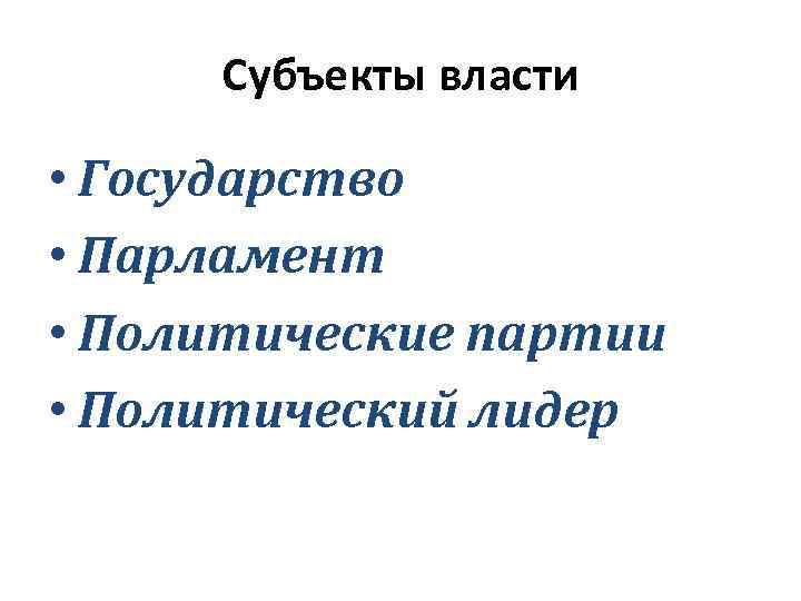 Субъекты власти • Государство • Парламент • Политические партии • Политический лидер 