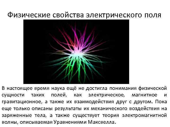 Физические свойства электрического поля В настоящее время наука ещё не достигла понимания физической сущности