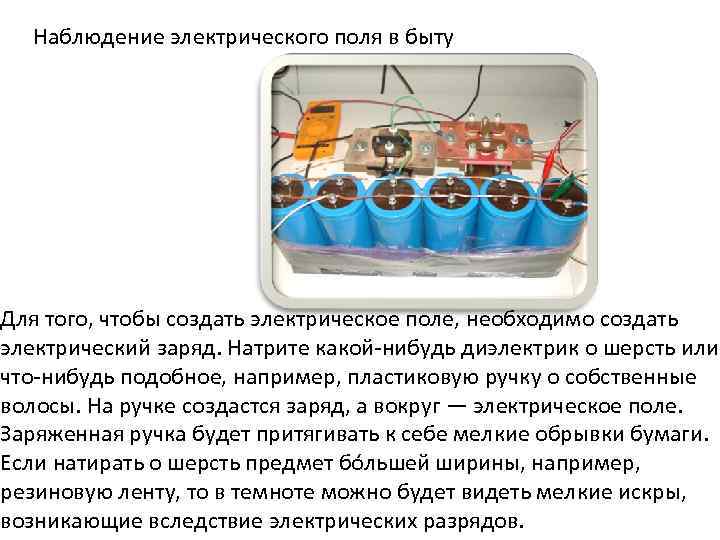 Наблюдение электрического поля в быту Для того, чтобы создать электрическое поле, необходимо создать электрический