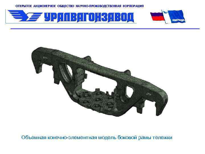 ОТКРЫТОЕ АКЦИОНЕРНОЕ ОБЩЕСТВО НАУЧНО-ПРОИЗВОДСТВЕННАЯ КОРПОРАЦИЯ Объемная конечно-элементная модель боковой рамы тележки 