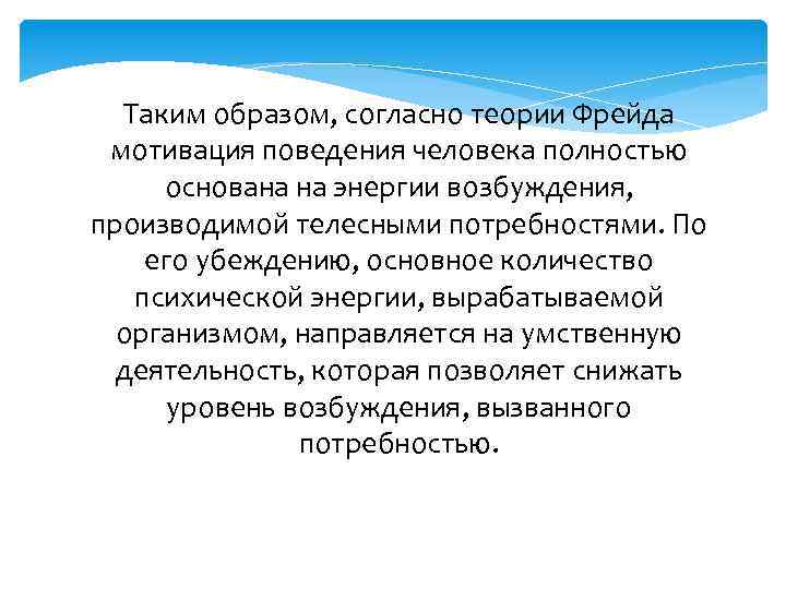 Таким образом, согласно теории Фрейда мотивация поведения человека полностью основана на энергии возбуждения, производимой