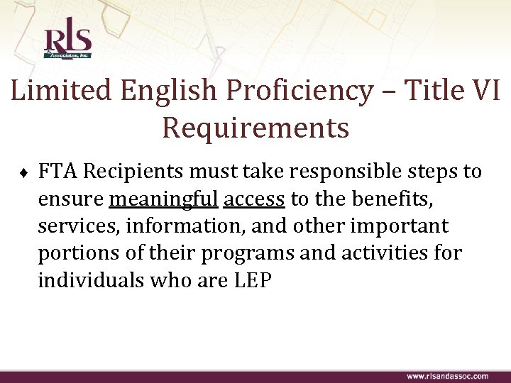 Limited English Proficiency – Title VI Requirements ♦ FTA Recipients must take responsible steps