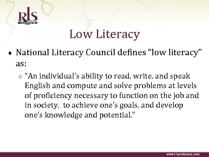 Low Literacy ♦ National Literacy Council defines “low literacy” as: ○ “An individual’s ability