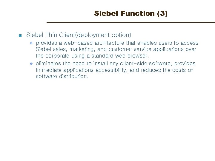 Siebel Function (3) Siebel Thin Client(deployment option) provides a web-based architecture that enables users