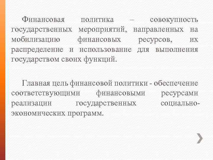 Финансовая политика – совокупность государственных мероприятий, направленных на мобилизацию финансовых ресурсов, их распределение и