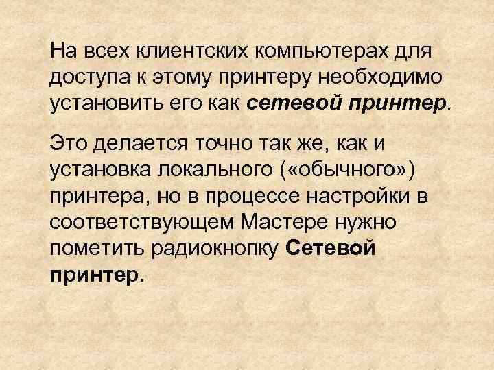 На всех клиентских компьютерах для доступа к этому принтеру необходимо установить его как сетевой