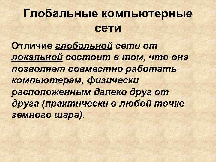 Глобальные компьютерные сети Отличие глобальной сети от локальной состоит в том, что она позволяет