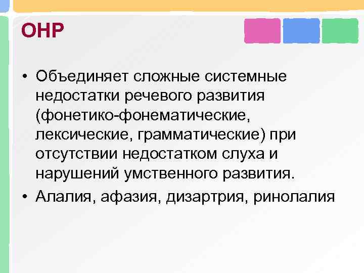 ОНР • Объединяет сложные системные недостатки речевого развития (фонетико-фонематические, лексические, грамматические) при отсутствии недостатком