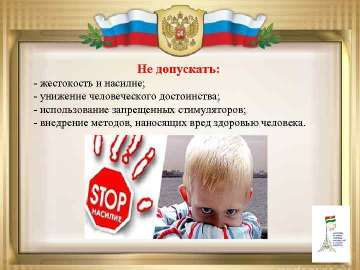 Не допускать: - жестокость и насилие; - унижение человеческого достоинства; - использование запрещенных стимуляторов;
