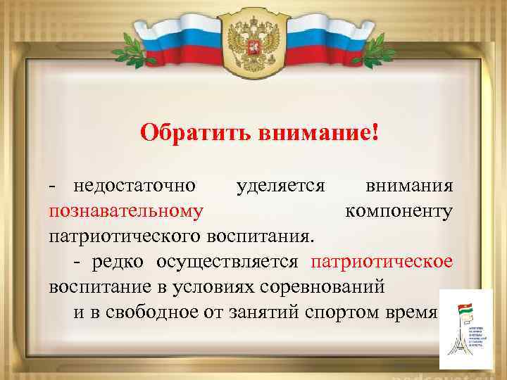 Обратить внимание! - недостаточно уделяется внимания познавательному компоненту патриотического воспитания. - редко осуществляется патриотическое
