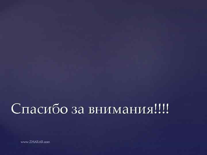Спасибо за внимания!!!! www. ZHARAR. com 