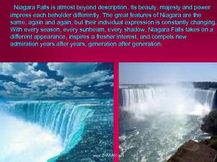  Niagara Falls is almost beyond description. Its beauty, majesty and power impress each