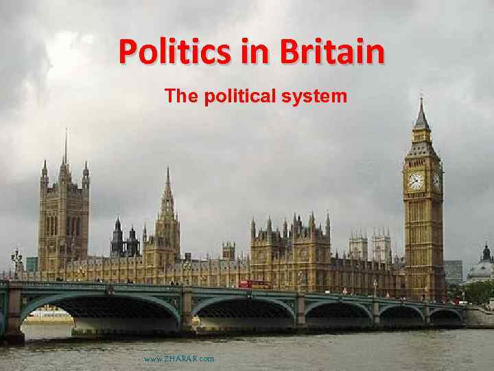 Politics in Britain The political system www. ZHARAR. com 