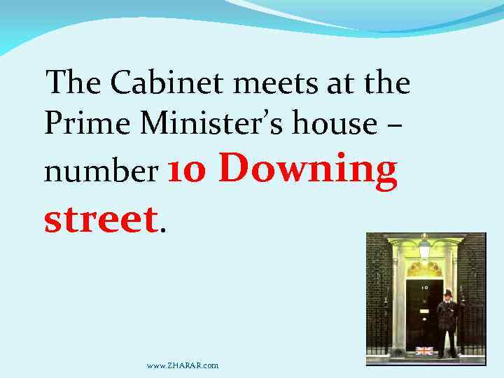  The Cabinet meets at the Prime Minister’s house – number 10 Downing street.