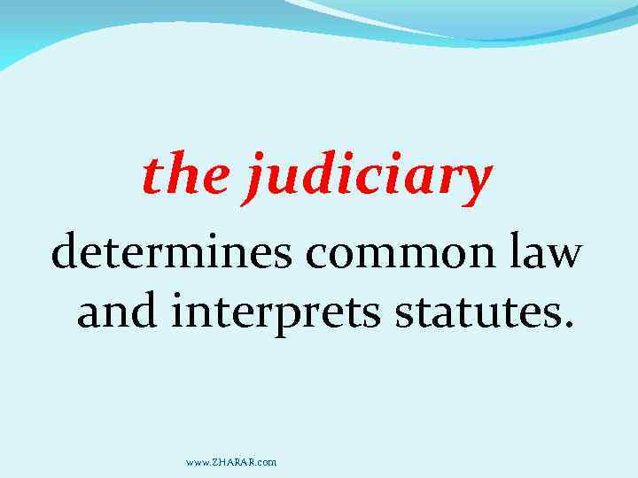 the judiciary determines common law and interprets statutes. www. ZHARAR. com 