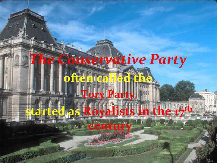 The Conservative Party often called the Tory Party, started as Royalists in the 17