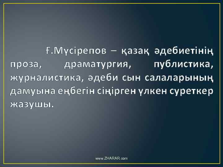 Ғ. Мүсірепов – қазақ әдебиетінің проза, драматургия, публистика, журналистика, әдеби сын салаларының дамуына еңбегін