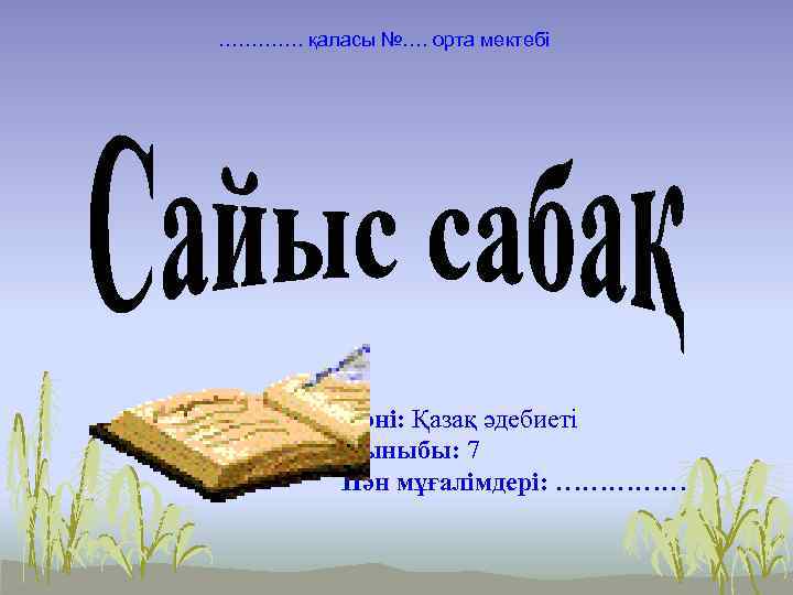 …………. қаласы №…. орта мектебі Пәні: Қазақ әдебиеті Сыныбы: 7 Пән мұғалімдері: …………… 