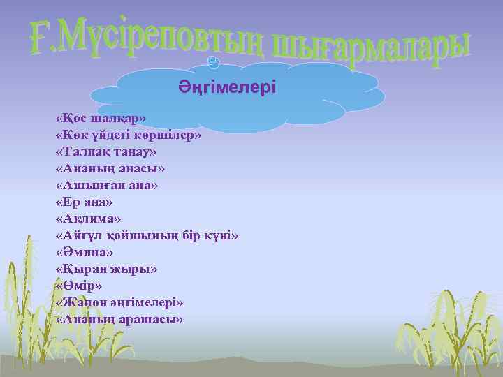 Әңгімелері «Қос шалқар» «Көк үйдегі көршілер» «Талпақ танау» «Ананың анасы» «Ашынған ана» «Ер ана»