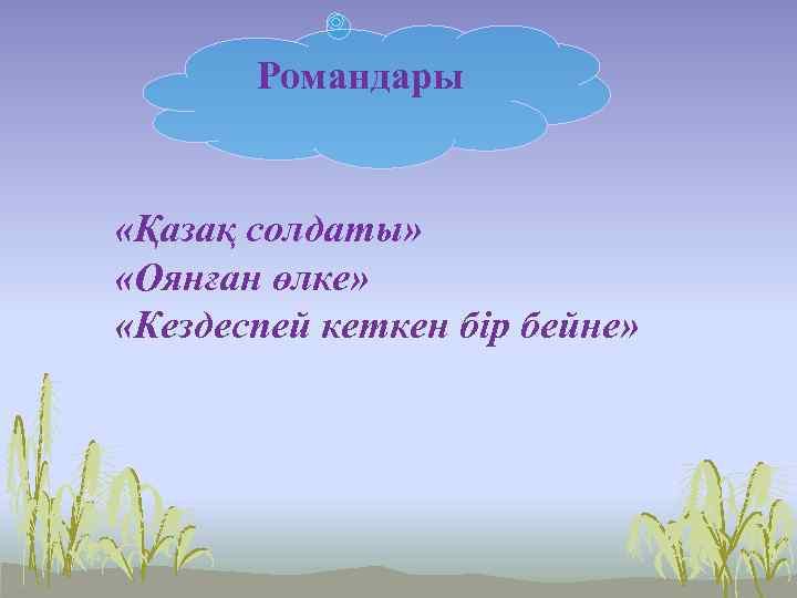Романдары «Қазақ солдаты» «Оянған өлке» «Кездеспей кеткен бір бейне» 