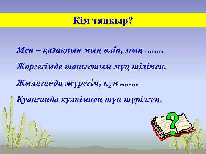 Кім тапқыр? Мен – қазақпын мың өліп, мың. . . . Жөргегімде таныстым мұң