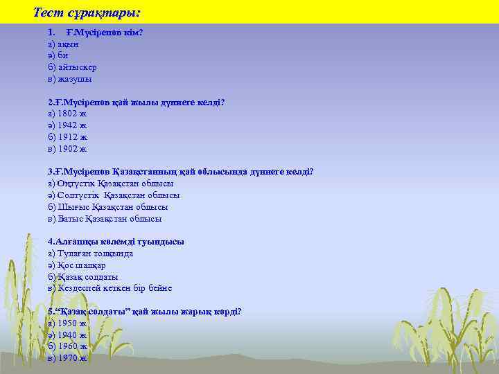 Тест сұрақтары: 1. Ғ. Мүсірепов кім? а) ақын ә) би б) айтыскер в) жазушы