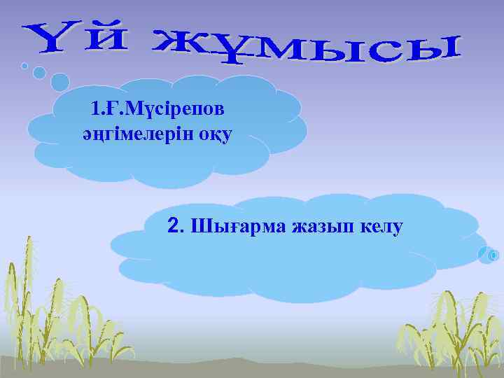 1. Ғ. Мүсірепов әңгімелерін оқу 2. Шығарма жазып келу 