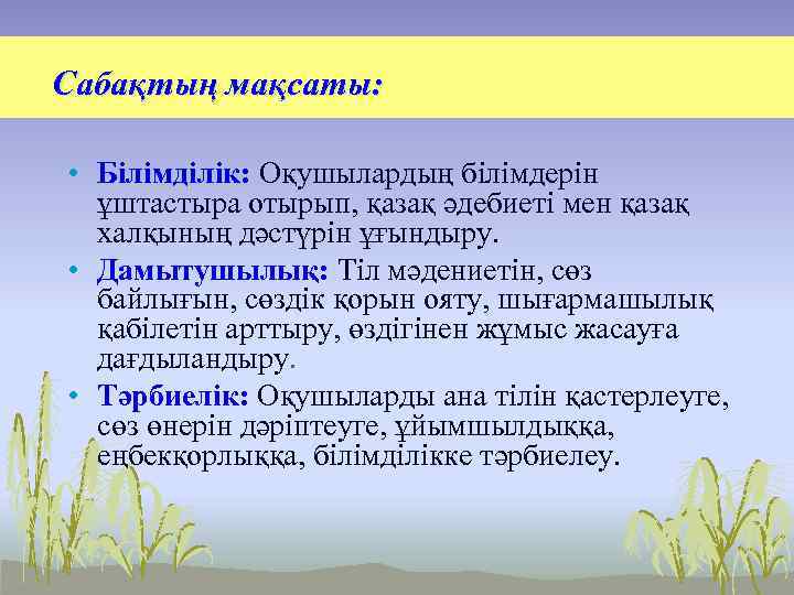 Сабақтың мақсаты: • Білімділік: Оқушылардың білімдерін ұштастыра отырып, қазақ әдебиеті мен қазақ халқының дәстүрін