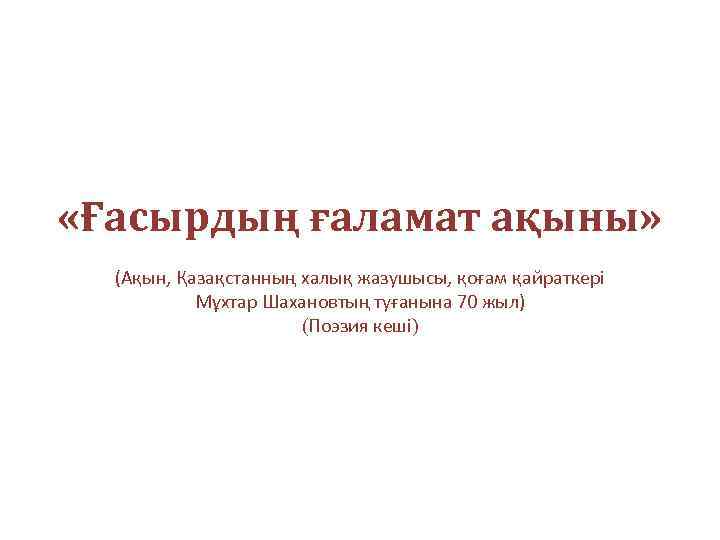  «Ғасырдың ғаламат ақыны» (Ақын, Қазақстанның халық жазушысы, қоғам қайраткері Мұхтар Шахановтың туғанына 70
