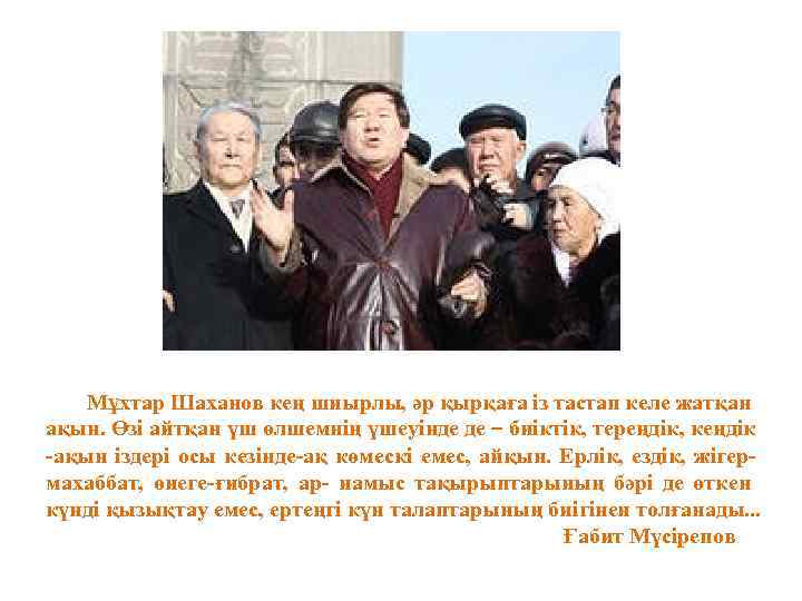 Мұхтар Шаханов кең шиырлы, әр қырқаға із тастап келе жатқан ақын. Өзі айтқан үш