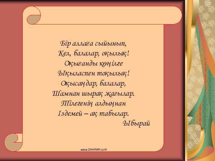 Бір аллаға сыйынып, Кел, балалар, оқылық! Оқығанды көңілге Ықыласпен тоқылық! Оқысаңдар, балалар, Шамнан шырақ
