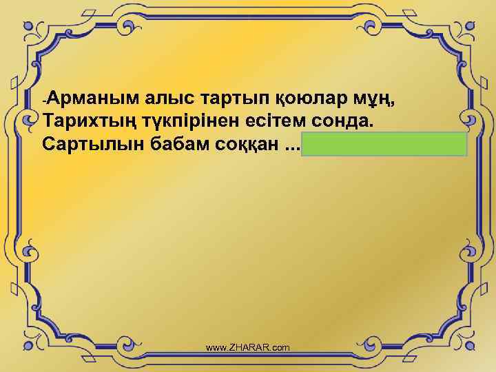 -Арманым алыс тартып қоюлар мұң, Тарихтың түкпірінен есітем сонда. Сартылын бабам соққан. . .