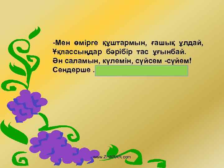 -Мен өмірге құштармын, ғашық ұлдай, Ұқпассыңдар бәрібір тас ұғынбай. Ән саламын, күлемін, сүйсем -сүйем!